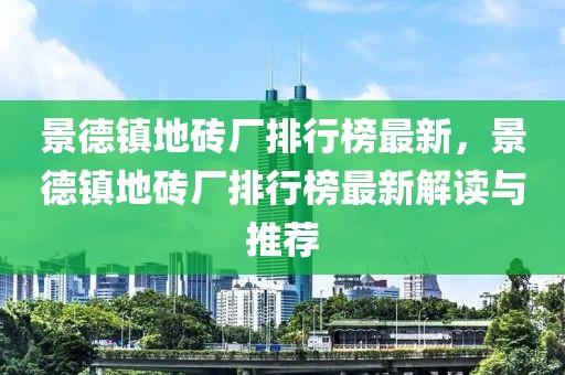 景德鎮(zhèn)地磚廠排行榜最新，景德鎮(zhèn)地磚廠排行榜最新解讀與推薦