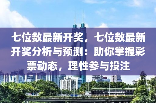 七位數(shù)最新開(kāi)獎(jiǎng)，七位數(shù)最新開(kāi)獎(jiǎng)分析與預(yù)測(cè)：助你掌握彩票動(dòng)態(tài)，理性參與投注