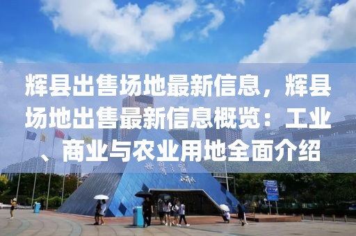 輝縣出售場地最新信息，輝縣場地出售最新信息概覽：工業(yè)、商業(yè)與農(nóng)業(yè)用地全面介紹