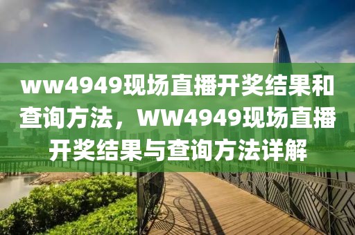 ww4949現(xiàn)場(chǎng)直播開(kāi)獎(jiǎng)結(jié)果和查詢方法，WW4949現(xiàn)場(chǎng)直播開(kāi)獎(jiǎng)結(jié)果與查詢方法詳解