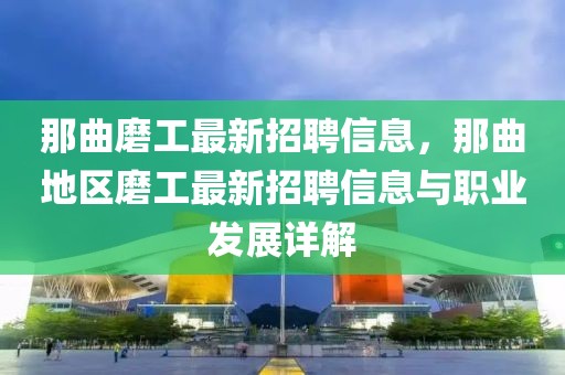 那曲磨工最新招聘信息，那曲地區(qū)磨工最新招聘信息與職業(yè)發(fā)展詳解