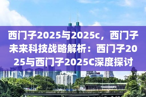 西門子2025與2025c，西門子未來科技戰(zhàn)略解析：西門子2025與西門子2025C深度探討