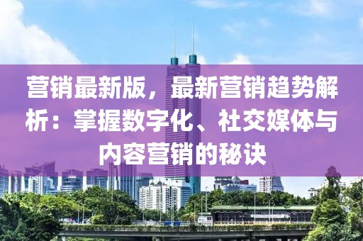 營銷最新版，最新營銷趨勢解析：掌握數(shù)字化、社交媒體與內(nèi)容營銷的秘訣