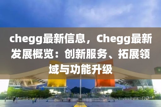 chegg最新信息，Chegg最新發(fā)展概覽：創(chuàng)新服務(wù)、拓展領(lǐng)域與功能升級(jí)