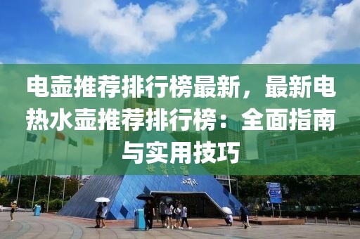 電壺推薦排行榜最新，最新電熱水壺推薦排行榜：全面指南與實(shí)用技巧