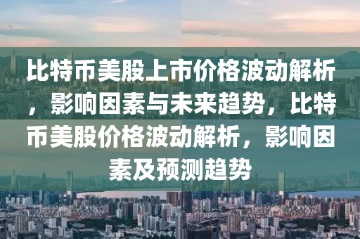 比特幣美股上市價格波動解析，影響因素與未來趨勢，比特幣美股價格波動解析，影響因素及預(yù)測趨勢