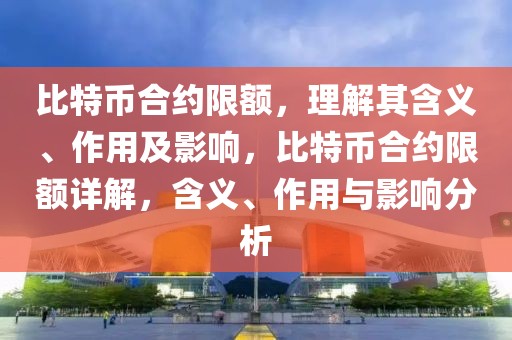 比特幣合約限額，理解其含義、作用及影響，比特幣合約限額詳解，含義、作用與影響分析