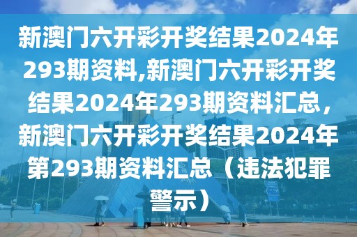 新澳門六開彩開獎結(jié)果2024年293期資料,新澳門六開彩開獎結(jié)果2024年293期資料匯總，新澳門六開彩開獎結(jié)果2024年第293期資料匯總（違法犯罪警示）