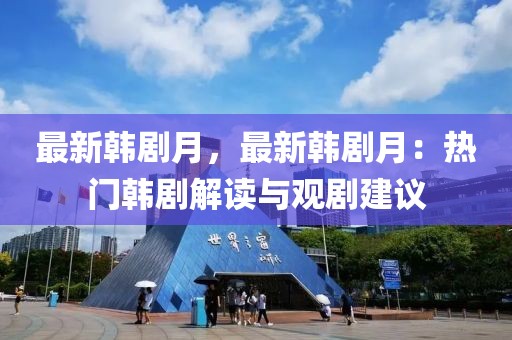 最新韓劇月，最新韓劇月：熱門韓劇解讀與觀劇建議