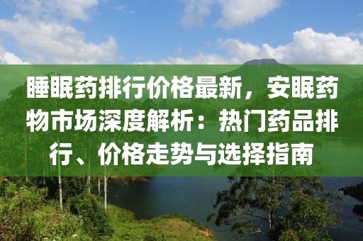 睡眠藥排行價格最新，安眠藥物市場深度解析：熱門藥品排行、價格走勢與選擇指南