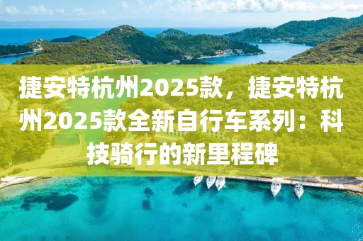 捷安特杭州2025款，捷安特杭州2025款全新自行車系列：科技騎行的新里程碑