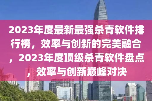 2023年度最新最強(qiáng)殺青軟件排行榜，效率與創(chuàng)新的完美融合，2023年度頂級(jí)殺青軟件盤(pán)點(diǎn)，效率與創(chuàng)新巔峰對(duì)決