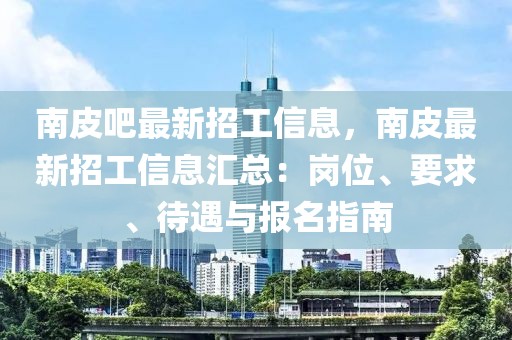 南皮吧最新招工信息，南皮最新招工信息匯總：崗位、要求、待遇與報名指南