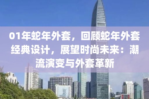 01年蛇年外套，回顧蛇年外套經(jīng)典設計，展望時尚未來：潮流演變與外套革新