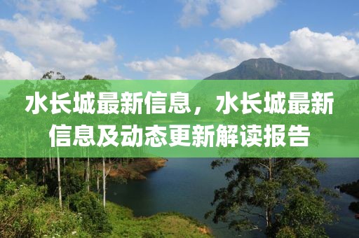 水長城最新信息，水長城最新信息及動態(tài)更新解讀報告