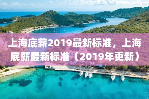 上海底薪2019最新標準，上海底薪最新標準（2019年更新）