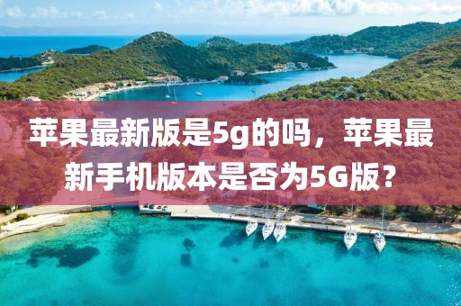 蘋果最新版是5g的嗎，蘋果最新手機版本是否為5G版？