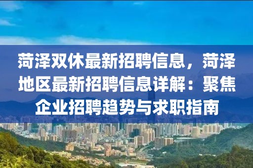 菏澤雙休最新招聘信息，菏澤地區(qū)最新招聘信息詳解：聚焦企業(yè)招聘趨勢(shì)與求職指南