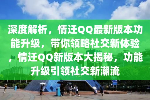 深度解析，情遷QQ最新版本功能升級，帶你領(lǐng)略社交新體驗，情遷QQ新版本大揭秘，功能升級引領(lǐng)社交新潮流