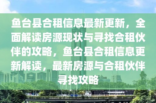 魚臺(tái)縣合租信息最新更新，全面解讀房源現(xiàn)狀與尋找合租伙伴的攻略，魚臺(tái)縣合租信息更新解讀，最新房源與合租伙伴尋找攻略