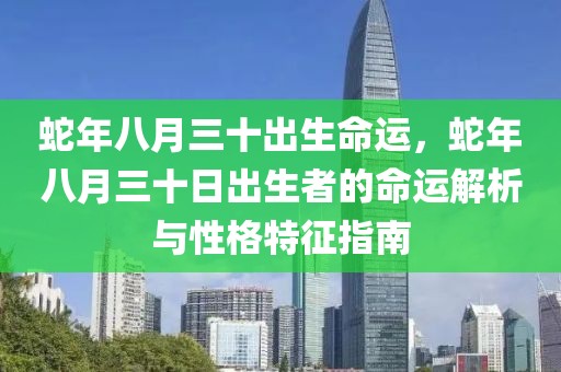 蛇年八月三十出生命運(yùn)，蛇年八月三十日出生者的命運(yùn)解析與性格特征指南