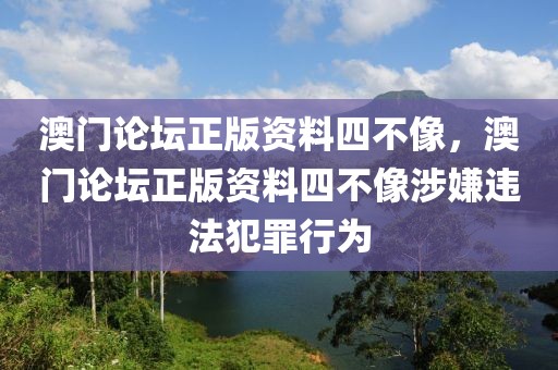 澳門論壇正版資料四不像，澳門論壇正版資料四不像涉嫌違法犯罪行為