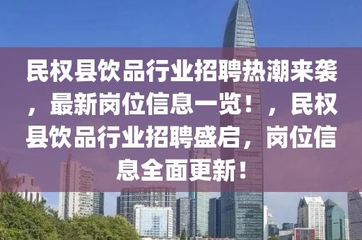 民權縣飲品行業(yè)招聘熱潮來襲，最新崗位信息一覽！，民權縣飲品行業(yè)招聘盛啟，崗位信息全面更新！