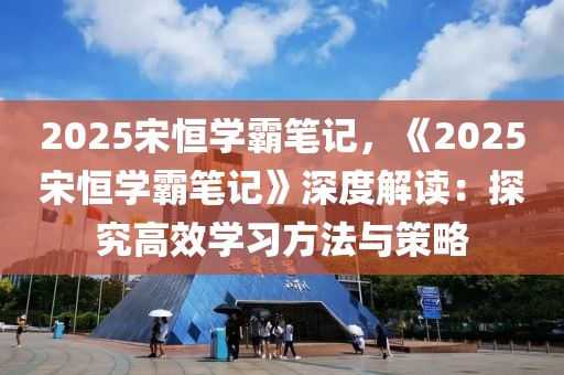 2025宋恒學(xué)霸筆記，《2025宋恒學(xué)霸筆記》深度解讀：探究高效學(xué)習(xí)方法與策略