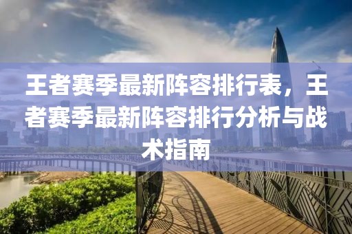 王者賽季最新陣容排行表，王者賽季最新陣容排行分析與戰(zhàn)術(shù)指南