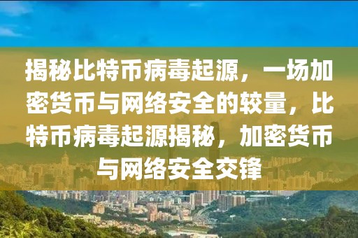 揭秘比特幣病毒起源，一場(chǎng)加密貨幣與網(wǎng)絡(luò)安全的較量，比特幣病毒起源揭秘，加密貨幣與網(wǎng)絡(luò)安全交鋒