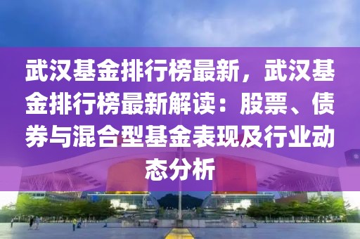 武漢基金排行榜最新，武漢基金排行榜最新解讀：股票、債券與混合型基金表現(xiàn)及行業(yè)動(dòng)態(tài)分析