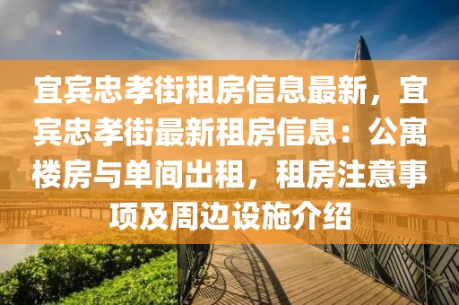 宜賓忠孝街租房信息最新，宜賓忠孝街最新租房信息：公寓樓房與單間出租，租房注意事項及周邊設(shè)施介紹