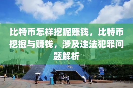 比特幣怎樣挖掘賺錢，比特幣挖掘與賺錢，涉及違法犯罪問題解析