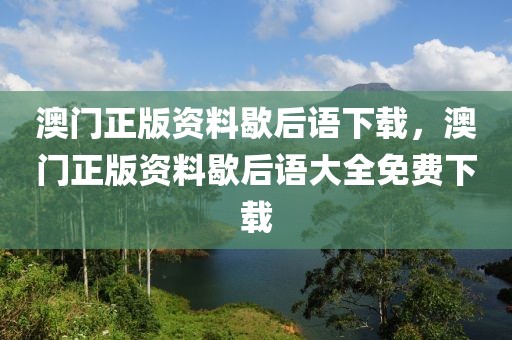 澳門(mén)正版資料歇后語(yǔ)下載，澳門(mén)正版資料歇后語(yǔ)大全免費(fèi)下載