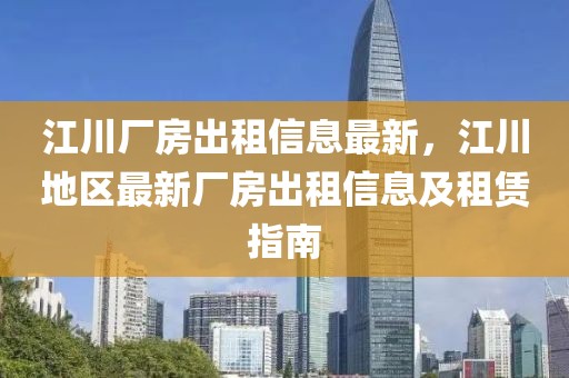 江川廠房出租信息最新，江川地區(qū)最新廠房出租信息及租賃指南