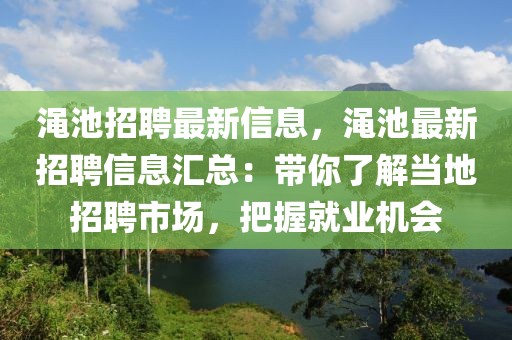 澠池招聘最新信息，澠池最新招聘信息匯總：帶你了解當?shù)卣衅甘袌觯盐站蜆I(yè)機會