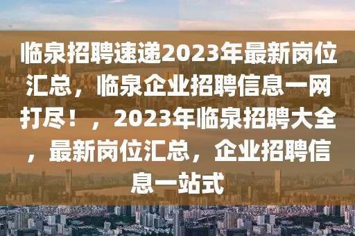 臨泉招聘速遞2023年最新崗位匯總，臨泉企業(yè)招聘信息一網(wǎng)打盡！，2023年臨泉招聘大全，最新崗位匯總，企業(yè)招聘信息一站式