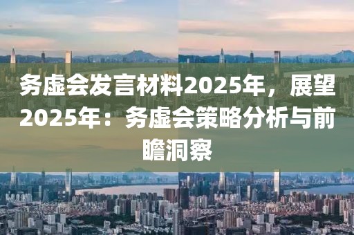 務(wù)虛會(huì)發(fā)言材料2025年，展望2025年：務(wù)虛會(huì)策略分析與前瞻洞察