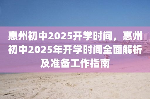 惠州初中2025開學時間，惠州初中2025年開學時間全面解析及準備工作指南