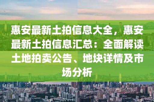 惠安最新土拍信息大全，惠安最新土拍信息匯總：全面解讀土地拍賣公告、地塊詳情及市場(chǎng)分析