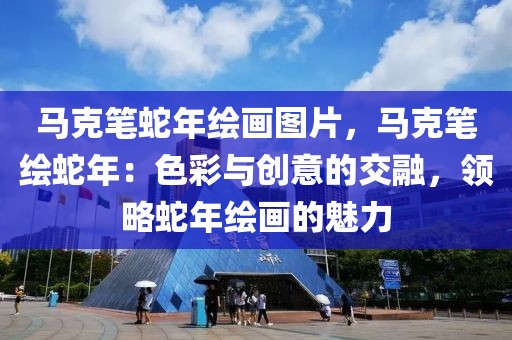 馬克筆蛇年繪畫圖片，馬克筆繪蛇年：色彩與創(chuàng)意的交融，領(lǐng)略蛇年繪畫的魅力