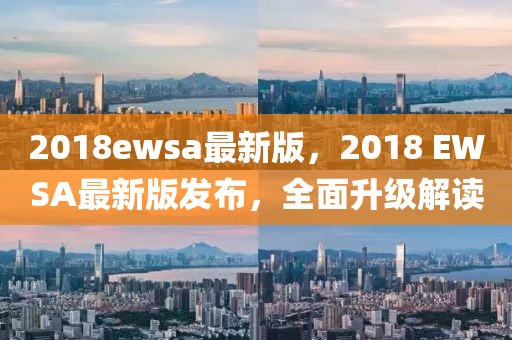 2018ewsa最新版，2018 EWSA最新版發(fā)布，全面升級(jí)解讀