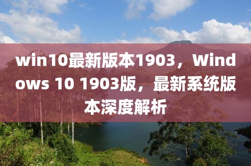 win10最新版本1903，Windows 10 1903版，最新系統(tǒng)版本深度解析