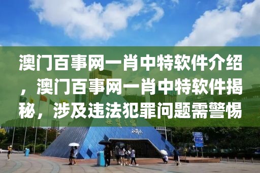 澳門百事網(wǎng)一肖中特軟件介紹，澳門百事網(wǎng)一肖中特軟件揭秘，涉及違法犯罪問題需警惕