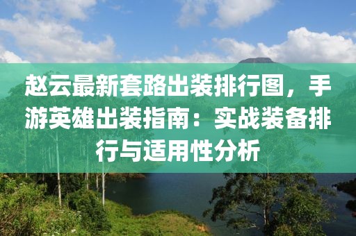 趙云最新套路出裝排行圖，手游英雄出裝指南：實(shí)戰(zhàn)裝備排行與適用性分析