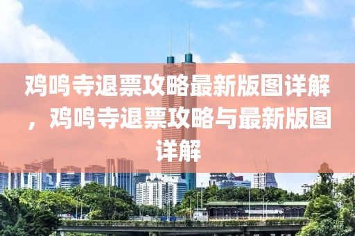 雞鳴寺退票攻略最新版圖詳解，雞鳴寺退票攻略與最新版圖詳解