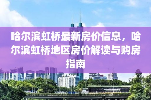 哈爾濱虹橋最新房價(jià)信息，哈爾濱虹橋地區(qū)房價(jià)解讀與購房指南