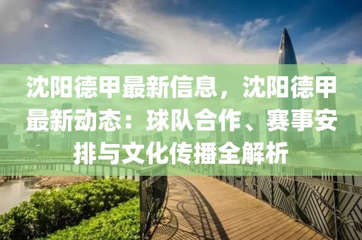 沈陽德甲最新信息，沈陽德甲最新動態(tài)：球隊合作、賽事安排與文化傳播全解析