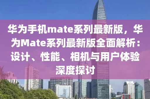 華為手機mate系列最新版，華為Mate系列最新版全面解析：設(shè)計、性能、相機與用戶體驗深度探討