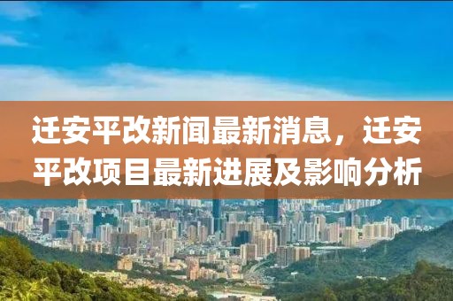 遷安平改新聞最新消息，遷安平改項目最新進展及影響分析